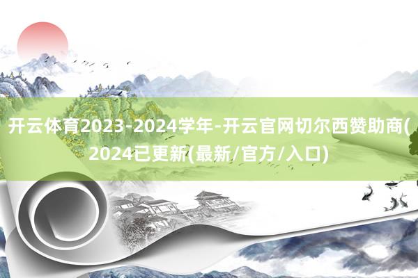 开云体育2023-2024学年-开云官网切尔西赞助商(2024已更新(最新/官方/入口)