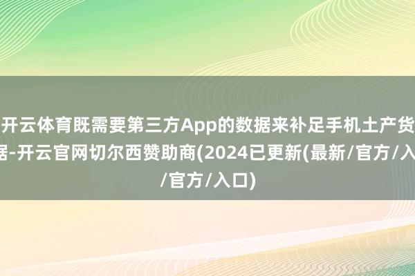 开云体育既需要第三方App的数据来补足手机土产货数据-开云官网切尔西赞助商(2024已更新(最新/官方/入口)