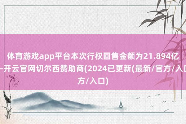 体育游戏app平台本次行权回售金额为21.894亿元-开云官网切尔西赞助商(2024已更新(最新/官方/入口)