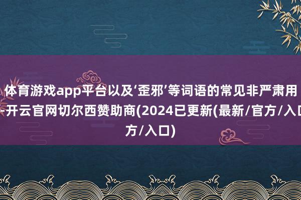 体育游戏app平台以及‘歪邪’等词语的常见非严肃用法-开云官网切尔西赞助商(2024已更新(最新/官方/入口)