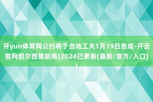 开yun体育网公约将于当地工夫1月19日告成-开云官网切尔西赞助商(2024已更新(最新/官方/入口)
