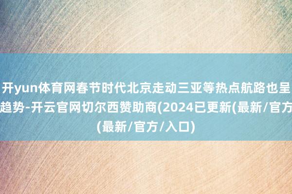 开yun体育网春节时代北京走动三亚等热点航路也呈现下降趋势-开云官网切尔西赞助商(2024已更新(最新/官方/入口)