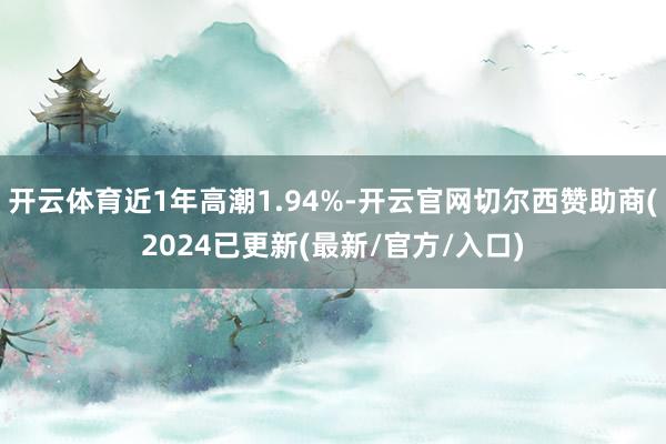 开云体育近1年高潮1.94%-开云官网切尔西赞助商(2024已更新(最新/官方/入口)