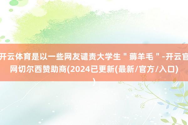 开云体育是以一些网友谴责大学生＂薅羊毛＂-开云官网切尔西赞助商(2024已更新(最新/官方/入口)
