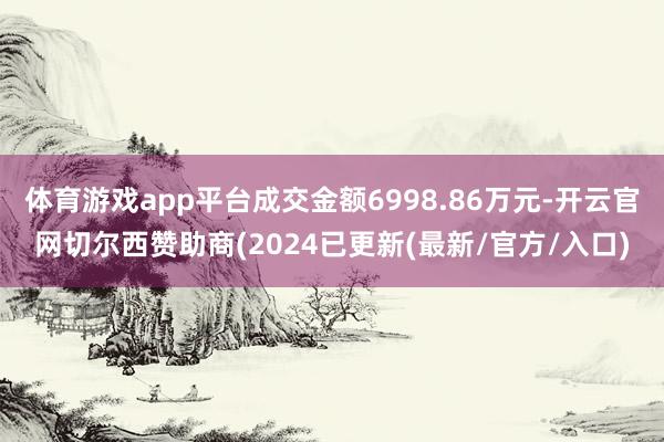 体育游戏app平台成交金额6998.86万元-开云官网切尔西赞助商(2024已更新(最新/官方/入口)