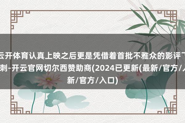 云开体育认真上映之后更是凭借着首批不雅众的影评飞速冲刺-开云官网切尔西赞助商(2024已更新(最新/官方/入口)