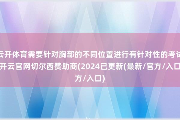 云开体育需要针对胸部的不同位置进行有针对性的考试-开云官网切尔西赞助商(2024已更新(最新/官方/入口)