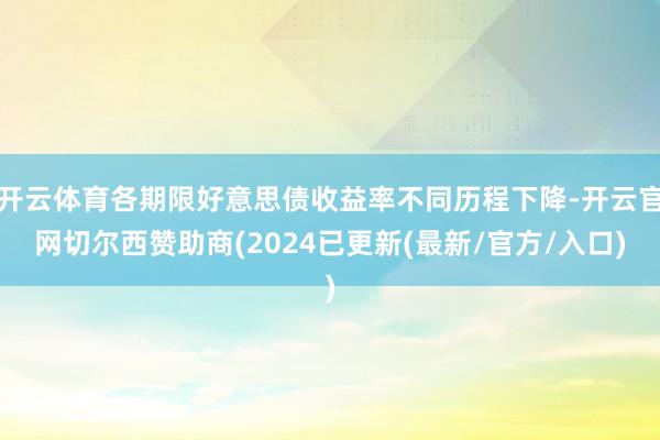 开云体育各期限好意思债收益率不同历程下降-开云官网切尔西赞助商(2024已更新(最新/官方/入口)
