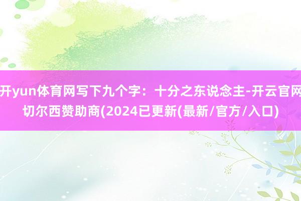 开yun体育网写下九个字：十分之东说念主-开云官网切尔西赞助商(2024已更新(最新/官方/入口)