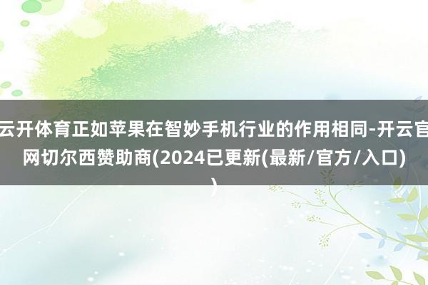 云开体育正如苹果在智妙手机行业的作用相同-开云官网切尔西赞助商(2024已更新(最新/官方/入口)