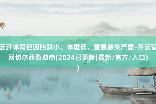 云开体育但因胎龄小、体重低、窒息感染严重-开云官网切尔西赞助商(2024已更新(最新/官方/入口)