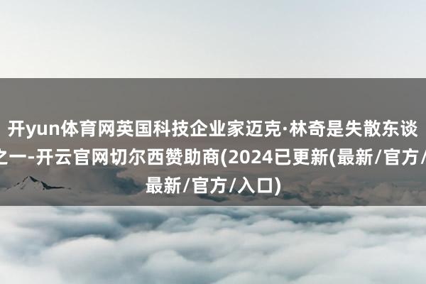 开yun体育网英国科技企业家迈克·林奇是失散东谈主员之一-开云官网切尔西赞助商(2024已更新(最新/官方/入口)